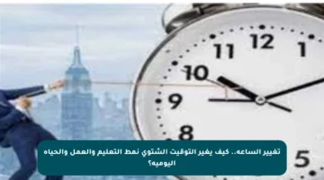 تغيير الساعة.. كيف يغير التوقيت الشتوي نمط التعليم والعمل والحياة اليومية؟